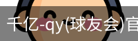 千亿-qy(球友会)官方网站